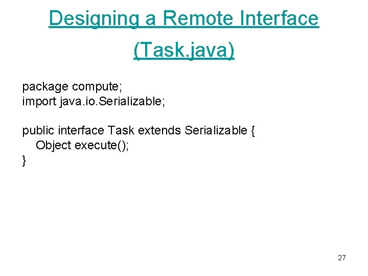 Designing a Remote Interface (Task. java) package compute; import java. io. Serializable; public interface