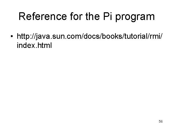 Reference for the Pi program • http: //java. sun. com/docs/books/tutorial/rmi/ index. html 56 