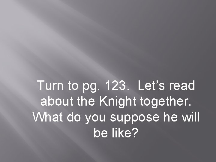 Turn to pg. 123. Let’s read about the Knight together. What do you suppose