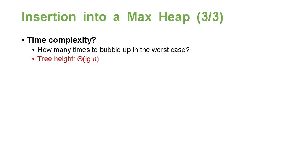 Insertion into a Max Heap (3/3) • Time complexity? • How many times to