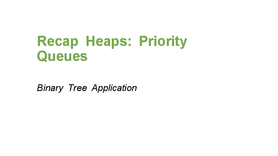 Recap Heaps: Priority Queues Binary Tree Application 
