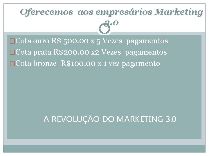 Oferecemos aos empresários Marketing 3. 0 �Cota ouro R$ 500. 00 x 5 Vezes