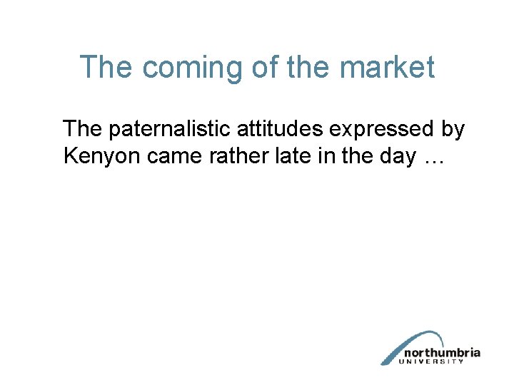 The coming of the market The paternalistic attitudes expressed by Kenyon came rather late