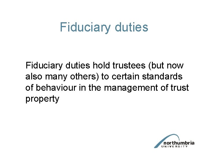 Fiduciary duties hold trustees (but now also many others) to certain standards of behaviour