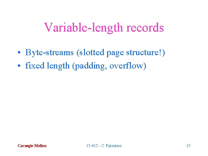 Variable-length records • Byte-streams (slotted page structure!) • fixed length (padding, overflow) Carnegie Mellon