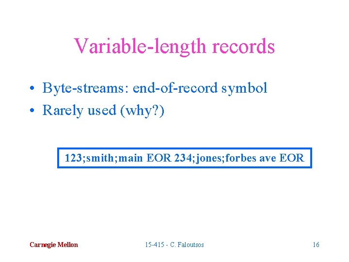 Variable-length records • Byte-streams: end-of-record symbol • Rarely used (why? ) 123; smith; main