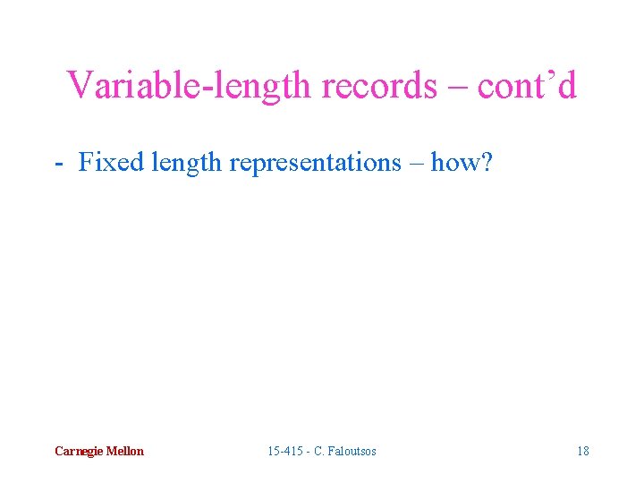 Variable-length records – cont’d - Fixed length representations – how? Carnegie Mellon 15 -415