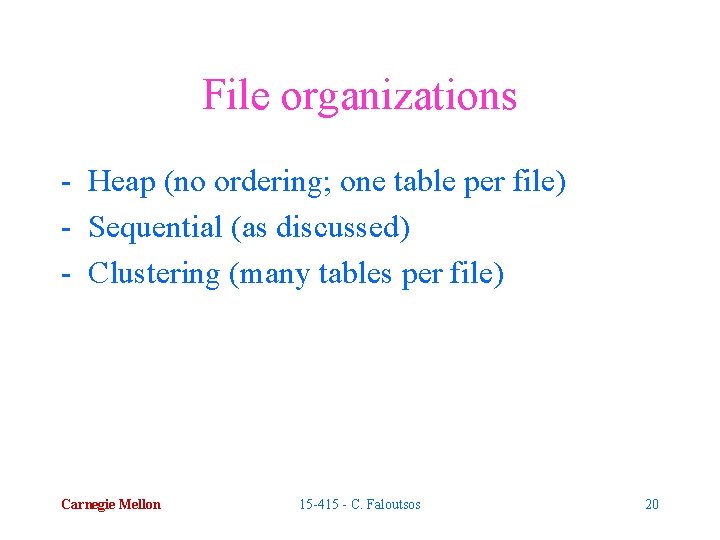 File organizations - Heap (no ordering; one table per file) - Sequential (as discussed)