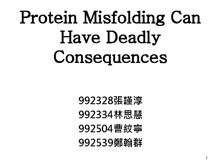 Protein Misfolding Can Have Deadly Consequences 992328張謹淳 992334林思慧 992504曹紋寧 992539鄭翰群 1 