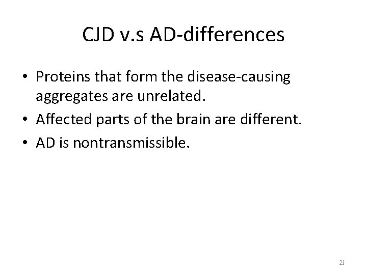 CJD v. s AD-differences • Proteins that form the disease-causing aggregates are unrelated. •