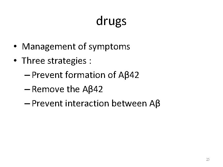 drugs • Management of symptoms • Three strategies : – Prevent formation of Aβ