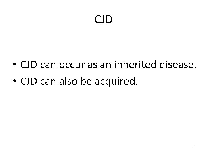 CJD • CJD can occur as an inherited disease. • CJD can also be