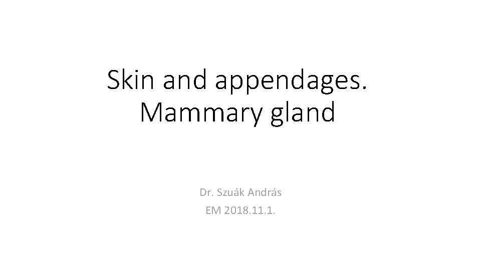 Skin and appendages. Mammary gland Dr. Szuák András EM 2018. 11. 1. 