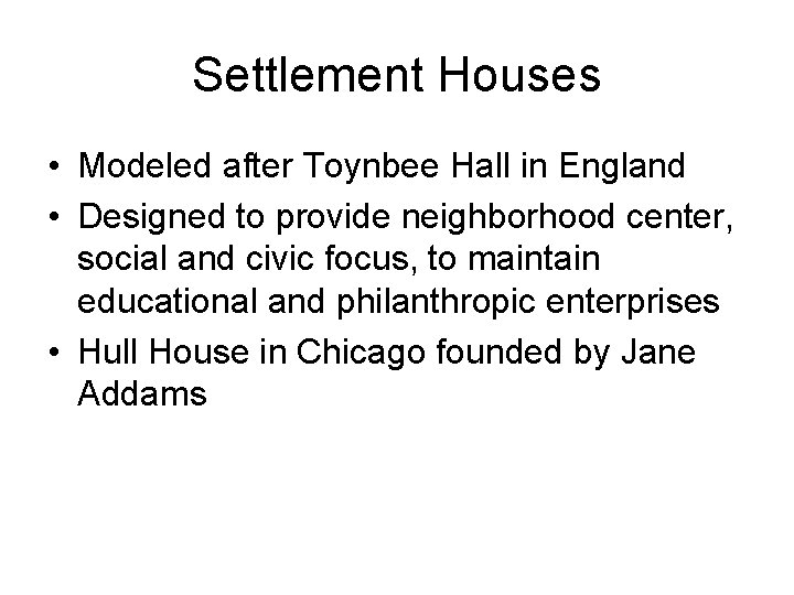 Settlement Houses • Modeled after Toynbee Hall in England • Designed to provide neighborhood
