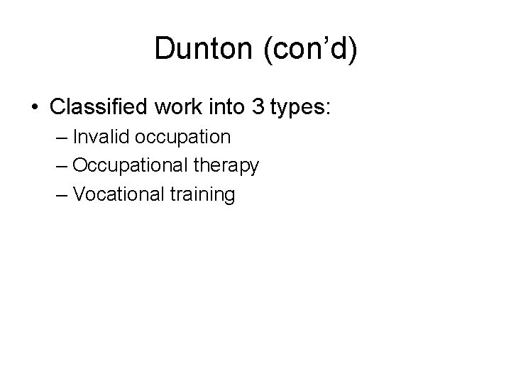Dunton (con’d) • Classified work into 3 types: – Invalid occupation – Occupational therapy