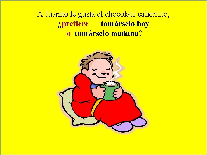 A Juanito le gusta el chocolate calientito, ¿prefiere tomárselo hoy o tomárselo mañana? 