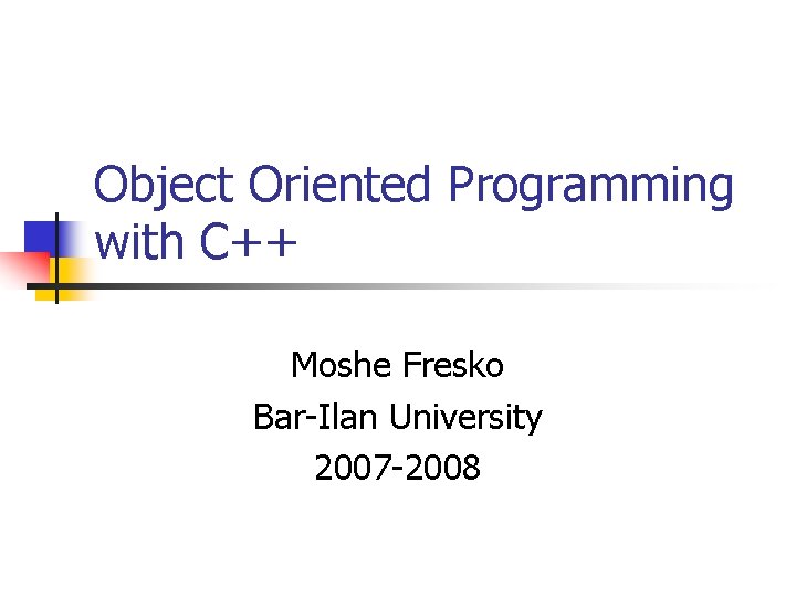 Object Oriented Programming with C++ Moshe Fresko Bar-Ilan University 2007 -2008 