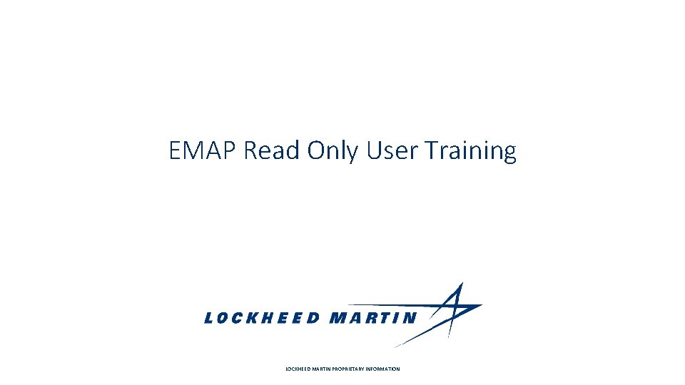 EMAP Read Only User Training LOCKHEED MARTIN PROPRIETARY INFORMATION 