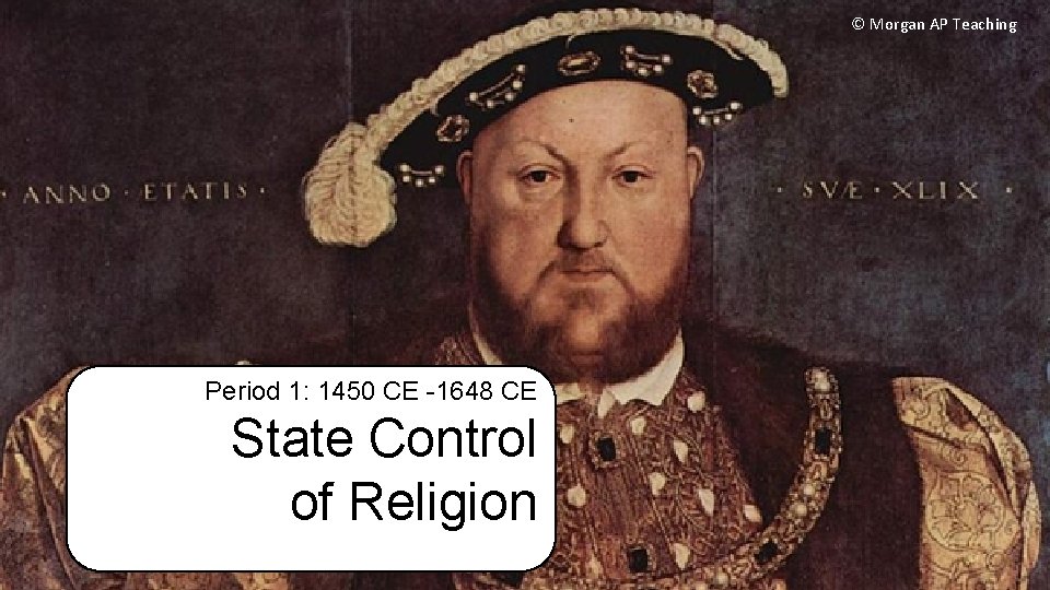 © Morgan AP Teaching Period 1: 1450 CE -1648 CE State Control of Religion