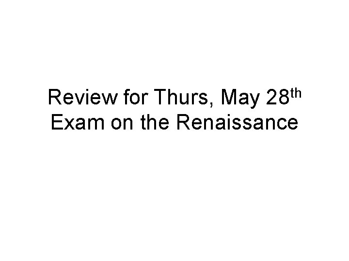 Review for Thurs, May 28 th Exam on the Renaissance 