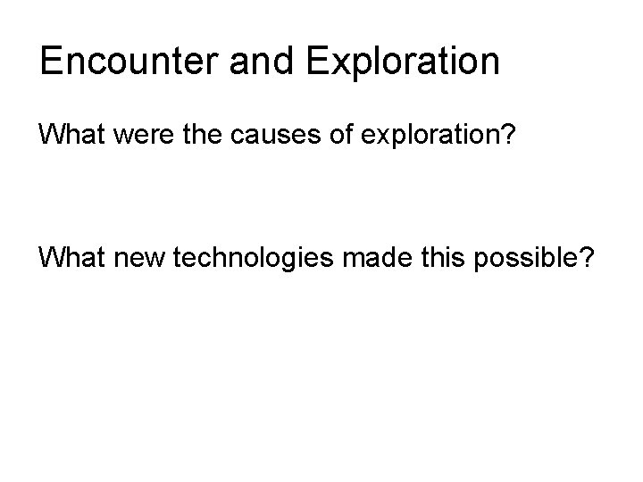 Encounter and Exploration What were the causes of exploration? What new technologies made this