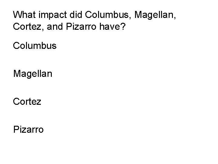 What impact did Columbus, Magellan, Cortez, and Pizarro have? Columbus Magellan Cortez Pizarro 