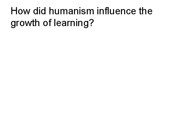 How did humanism influence the growth of learning? 