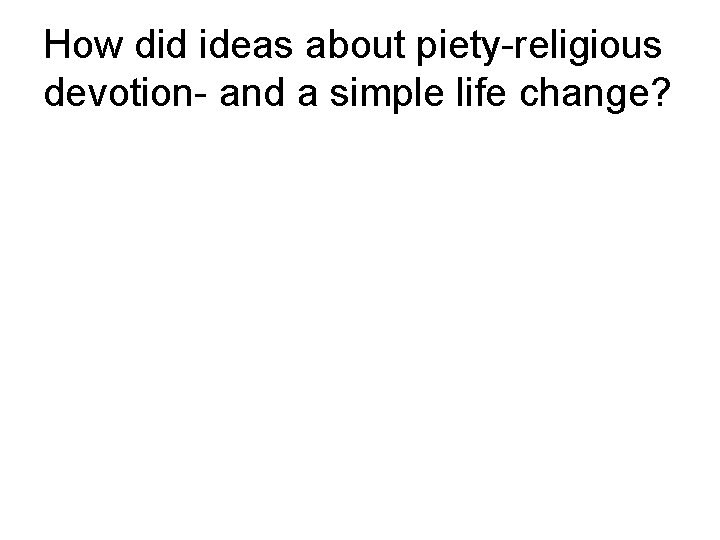 How did ideas about piety-religious devotion- and a simple life change? 