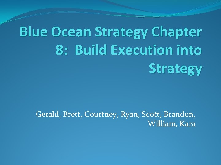Blue Ocean Strategy Chapter 8: Build Execution into Strategy Gerald, Brett, Courtney, Ryan, Scott,