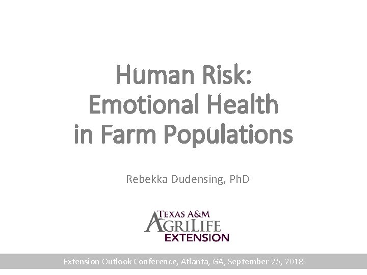 Human Risk: Emotional Health in Farm Populations Rebekka Dudensing, Ph. D Extension Outlook Conference,