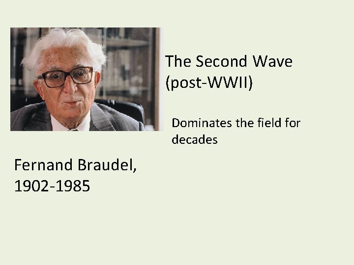 The Second Wave (post-WWII) Dominates the field for decades Fernand Braudel, 1902 -1985 