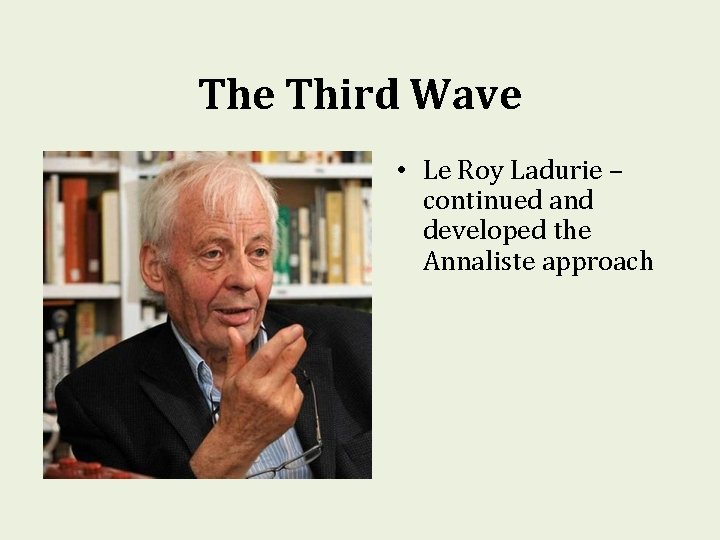 The Third Wave • Le Roy Ladurie – continued and developed the Annaliste approach