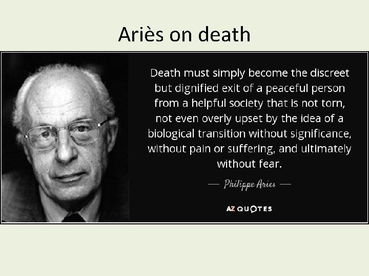 Ariès on death • http: //www. azquotes. com/picturequotes/quote-death-must-simply-become-the -discreet-but-dignified-exit-of-a-peacefulperson-from-a-philippe-aries-124 -40 -25. jpg 