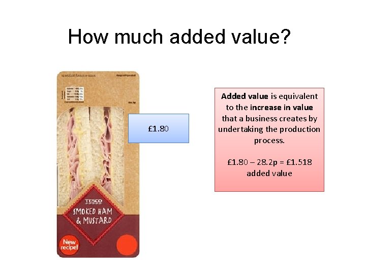 How much added value? £ 1. 80 Added value is equivalent to the increase