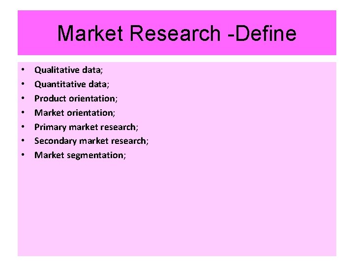 Market Research -Define • • Qualitative data; Quantitative data; Product orientation; Market orientation; Primary