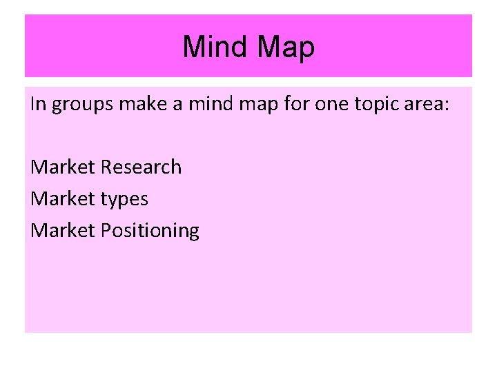 Mind Map In groups make a mind map for one topic area: Market Research