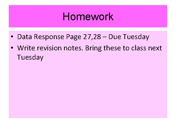 Homework • Data Response Page 27, 28 – Due Tuesday • Write revision notes.