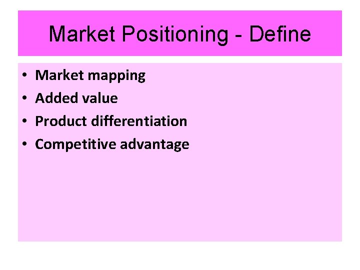 Market Positioning - Define • • Market mapping Added value Product differentiation Competitive advantage