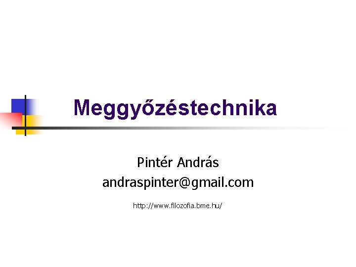 Meggyőzéstechnika Pintér András andraspinter@gmail. com http: //www. filozofia. bme. hu/ 