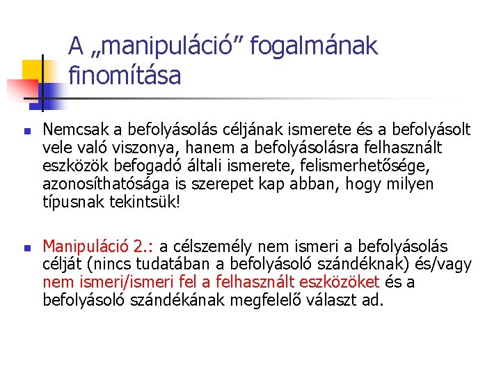 A „manipuláció” fogalmának finomítása n n Nemcsak a befolyásolás céljának ismerete és a befolyásolt