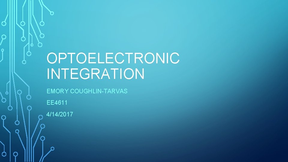 OPTOELECTRONIC INTEGRATION EMORY COUGHLIN-TARVAS EE 4611 4/14/2017 