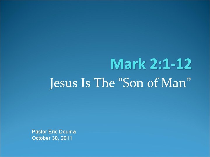 Mark 2: 1 -12 Jesus Is The “Son of Man” Pastor Eric Douma October