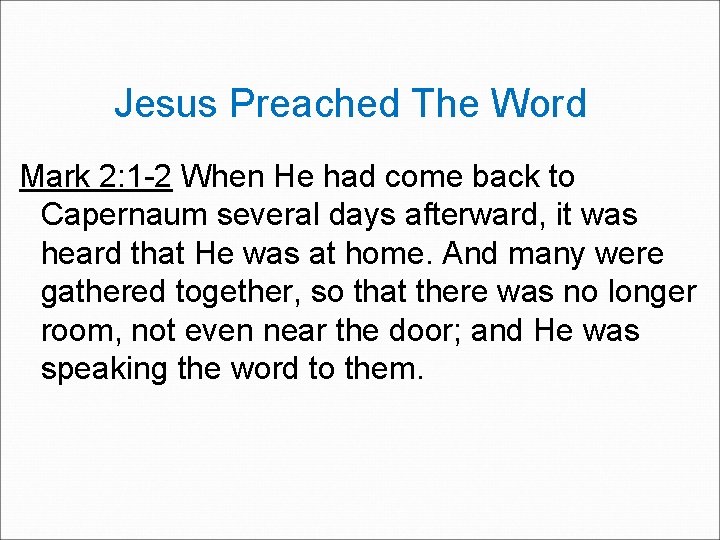 Jesus Preached The Word Mark 2: 1 -2 When He had come back to