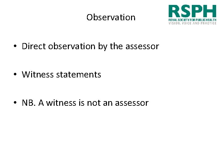 Observation • Direct observation by the assessor • Witness statements • NB. A witness