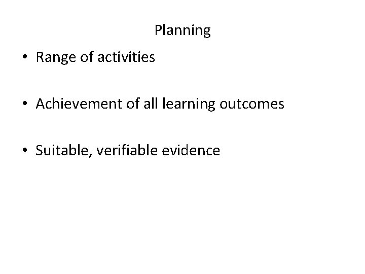 Planning • Range of activities • Achievement of all learning outcomes • Suitable, verifiable Planning • Range of activities • Achievement of all learning outcomes • Suitable, verifiable