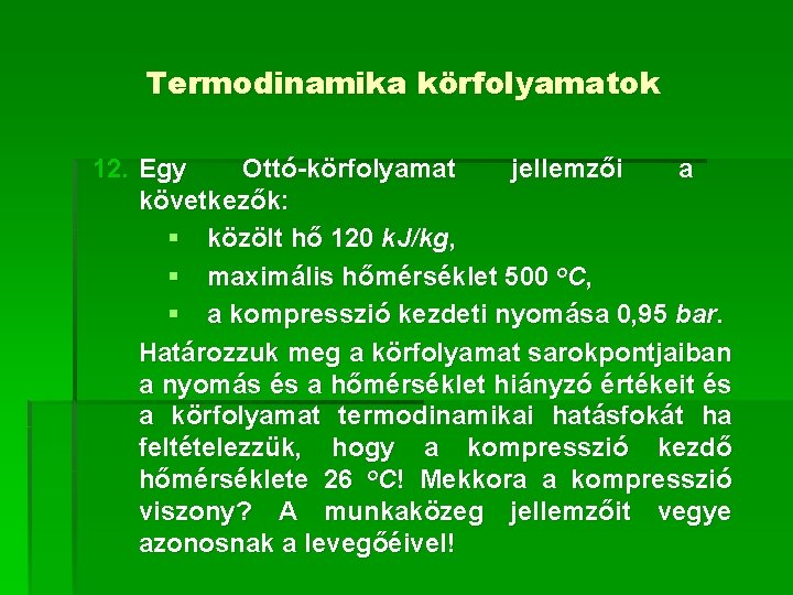 Termodinamika körfolyamatok 12. Egy Ottó-körfolyamat jellemzői a következők: § közölt hő 120 k. J/kg,