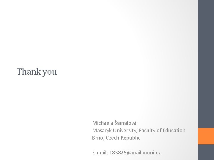 Thank you Michaela Šamalová Masaryk University, Faculty of Education Brno, Czech Republic E-mail: 183825@mail.