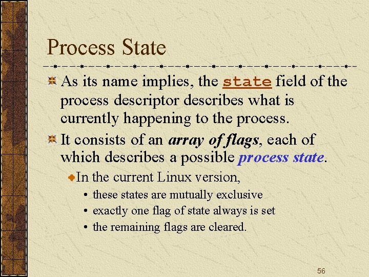 Process State As its name implies, the state field of the process descriptor describes