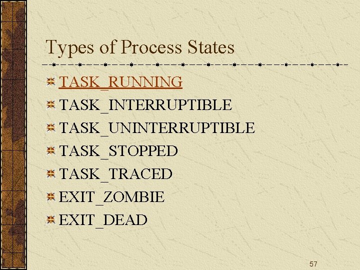 Types of Process States TASK_RUNNING TASK_INTERRUPTIBLE TASK_UNINTERRUPTIBLE TASK_STOPPED TASK_TRACED EXIT_ZOMBIE EXIT_DEAD 57 