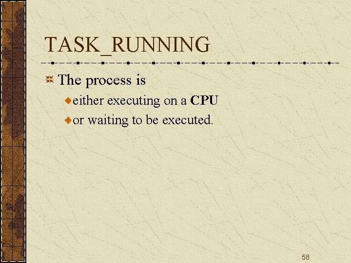 TASK_RUNNING The process is either executing on a CPU or waiting to be executed.
